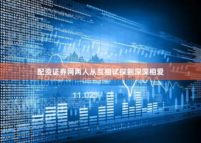 配资证券网两人从互相试探到深深相爱