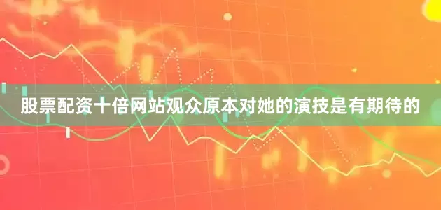 股票配资十倍网站观众原本对她的演技是有期待的